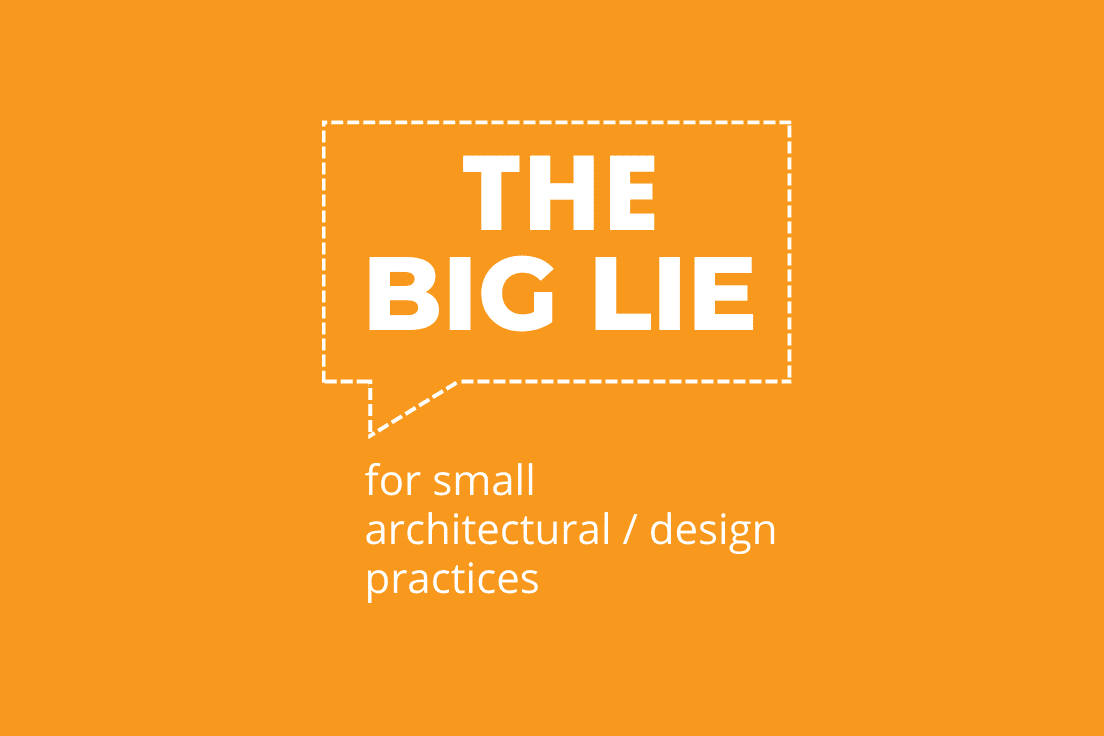 The Big Lie for small architectural + design practices